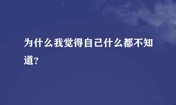 为什么我觉得自己什么都不知道？