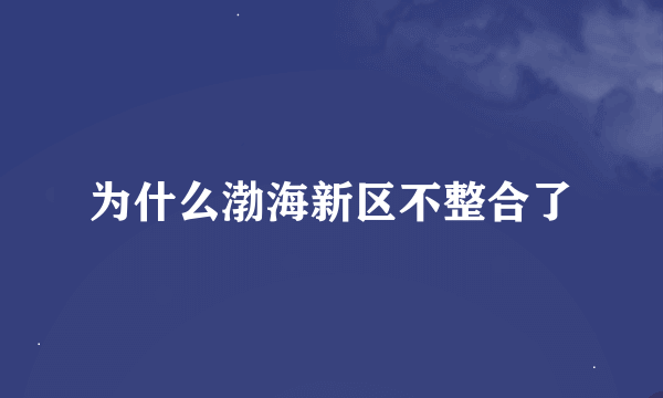 为什么渤海新区不整合了