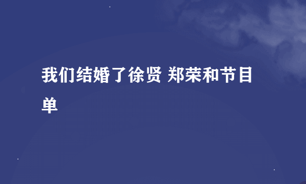 我们结婚了徐贤 郑荣和节目单