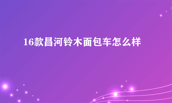 16款昌河铃木面包车怎么样