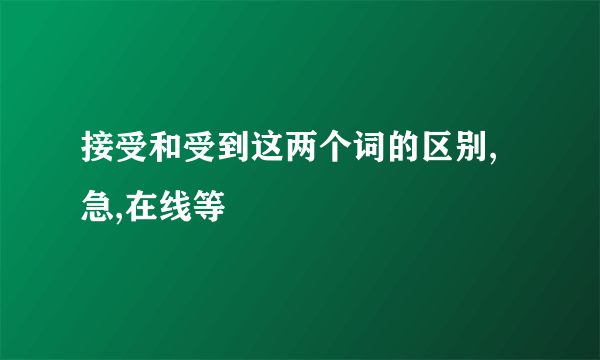 接受和受到这两个词的区别,急,在线等