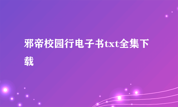 邪帝校园行电子书txt全集下载