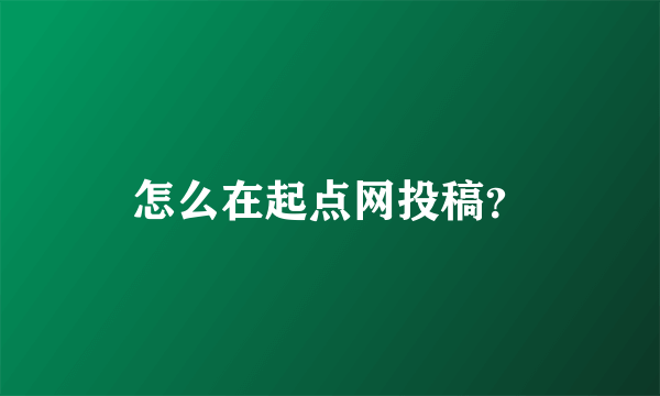 怎么在起点网投稿？