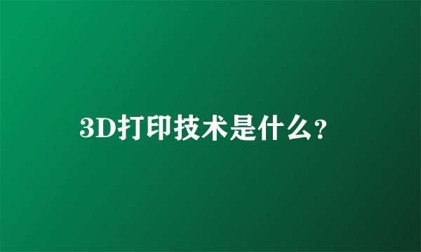 3D打印技术是什么？