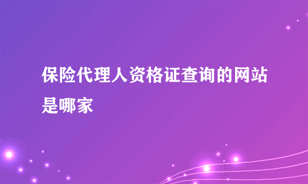 保险代理人资格证查询的网站是哪家