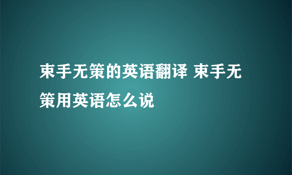 束手无策的英语翻译 束手无策用英语怎么说