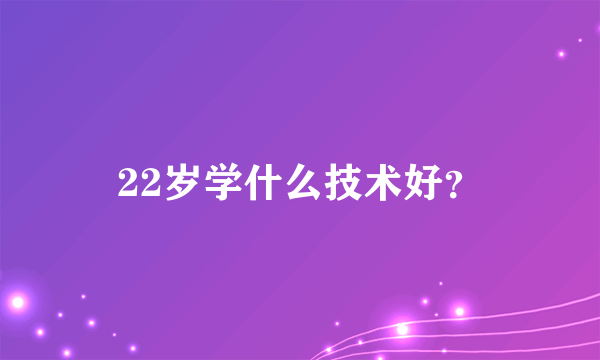 22岁学什么技术好？