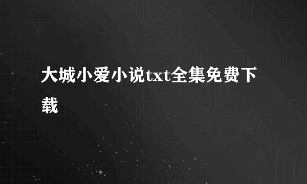 大城小爱小说txt全集免费下载