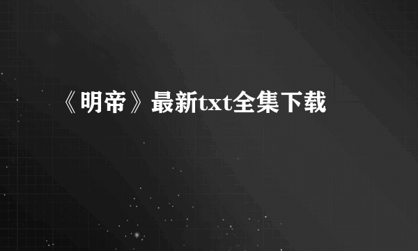 《明帝》最新txt全集下载