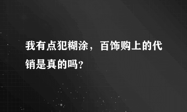 我有点犯糊涂，百饰购上的代销是真的吗？