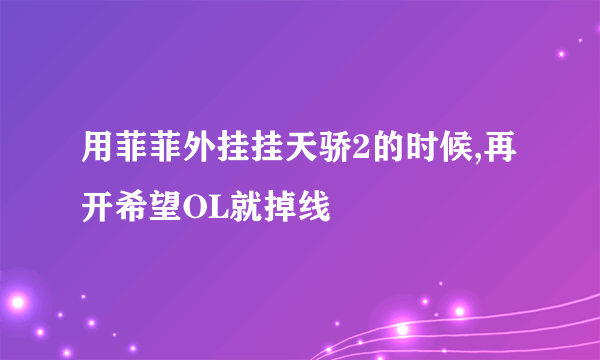 用菲菲外挂挂天骄2的时候,再开希望OL就掉线