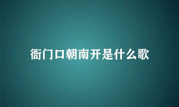 衙门口朝南开是什么歌