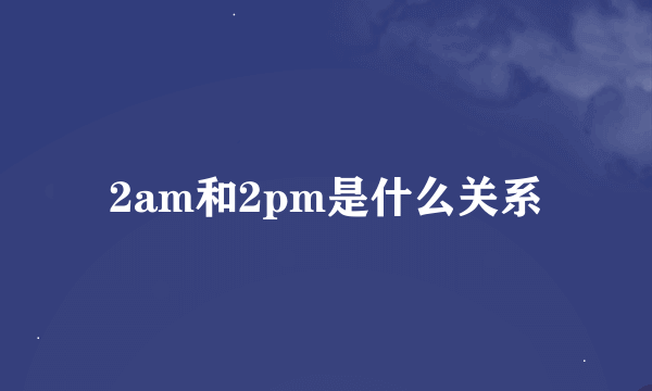 2am和2pm是什么关系