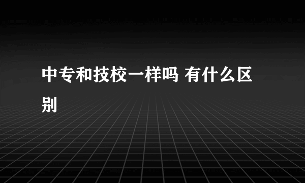 中专和技校一样吗 有什么区别