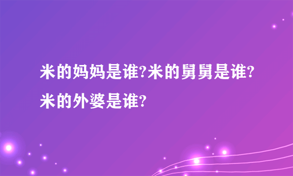 米的妈妈是谁?米的舅舅是谁?米的外婆是谁?