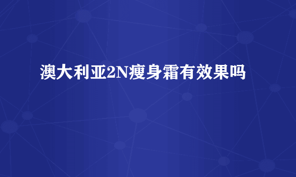 澳大利亚2N瘦身霜有效果吗