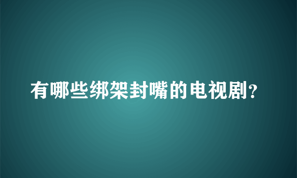 有哪些绑架封嘴的电视剧？