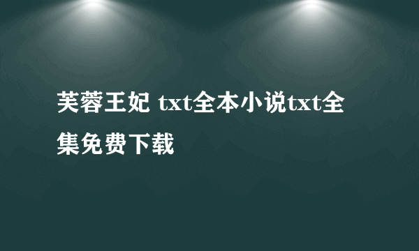 芙蓉王妃 txt全本小说txt全集免费下载