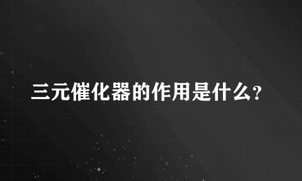 三元催化器的作用是什么？