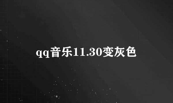 qq音乐11.30变灰色