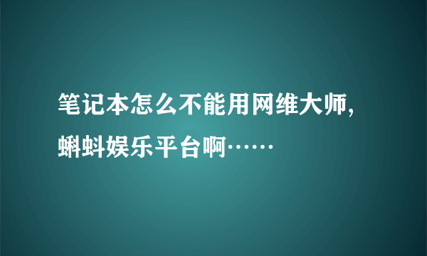 笔记本怎么不能用网维大师,蝌蚪娱乐平台啊……