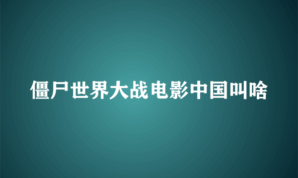 僵尸世界大战电影中国叫啥