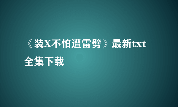 《装X不怕遭雷劈》最新txt全集下载