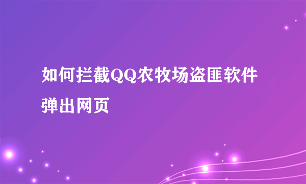 如何拦截QQ农牧场盗匪软件弹出网页