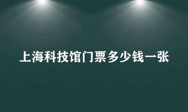 上海科技馆门票多少钱一张