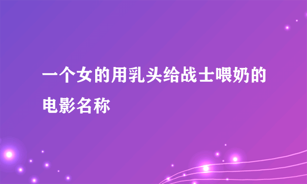 一个女的用乳头给战士喂奶的电影名称