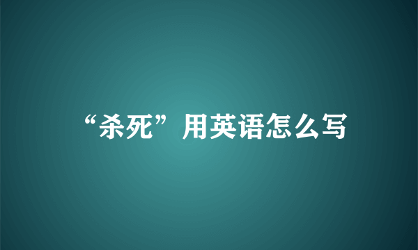 “杀死”用英语怎么写