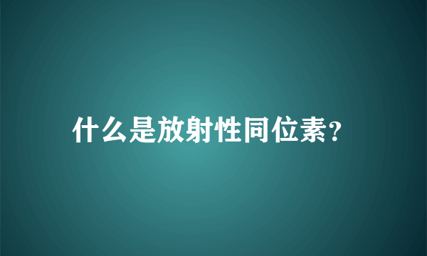 什么是放射性同位素？