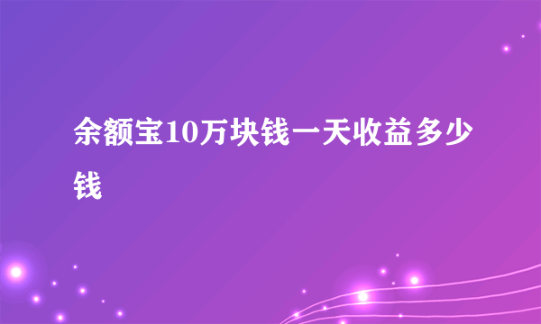 余额宝10万块钱一天收益多少钱