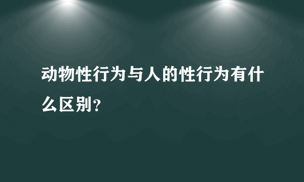 动物性行为与人的性行为有什么区别？