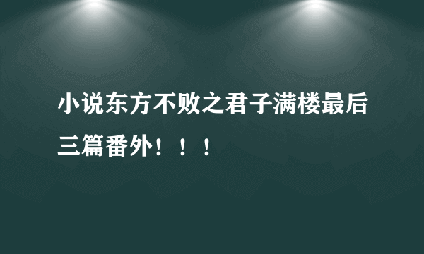 小说东方不败之君子满楼最后三篇番外！！！