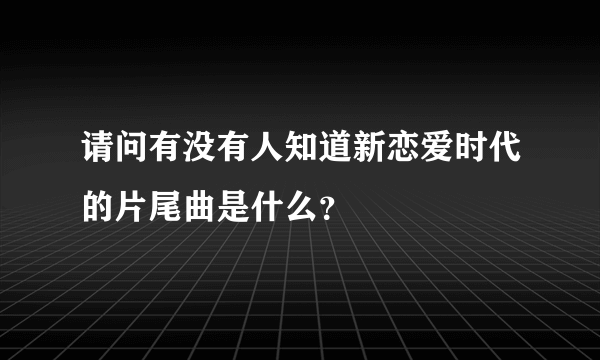 请问有没有人知道新恋爱时代的片尾曲是什么？