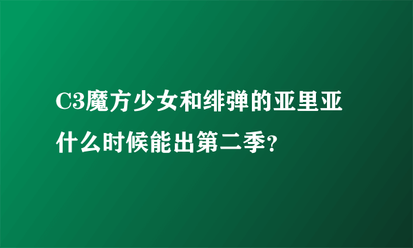 C3魔方少女和绯弹的亚里亚什么时候能出第二季？