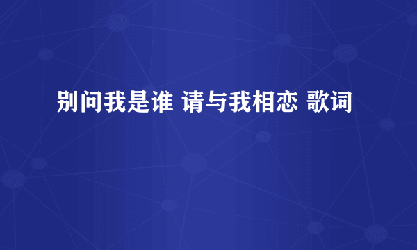 别问我是谁 请与我相恋 歌词