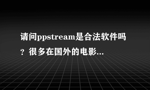 请问ppstream是合法软件吗？很多在国外的电影还没在中国上映在ppstram就有播了。