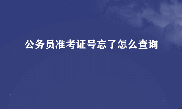 公务员准考证号忘了怎么查询