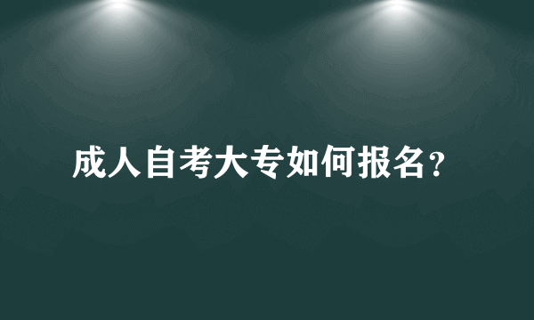 成人自考大专如何报名？