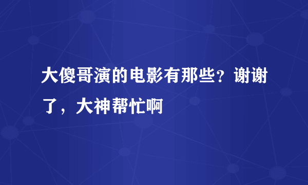 大傻哥演的电影有那些？谢谢了，大神帮忙啊