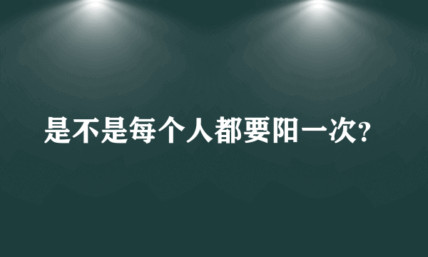 是不是每个人都要阳一次？