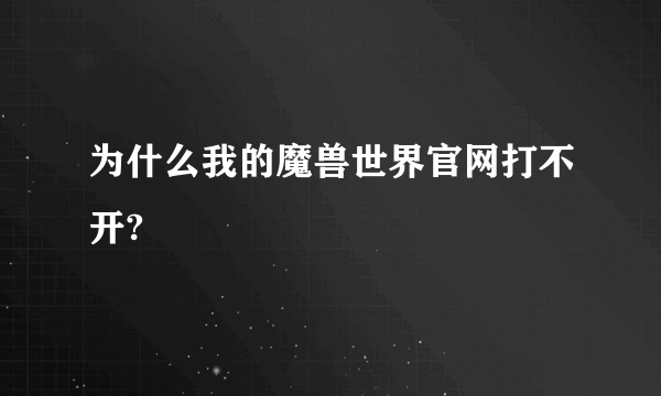 为什么我的魔兽世界官网打不开?