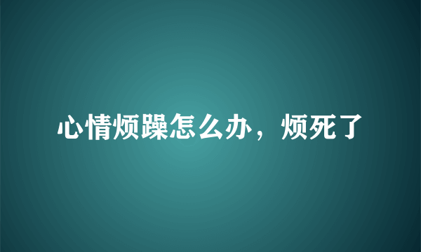 心情烦躁怎么办，烦死了