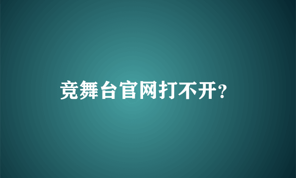 竞舞台官网打不开？