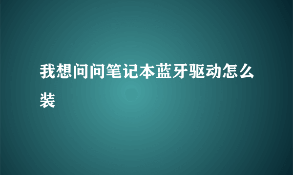 我想问问笔记本蓝牙驱动怎么装