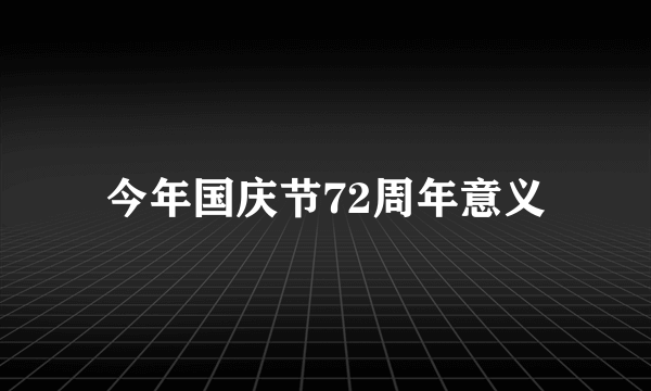 今年国庆节72周年意义