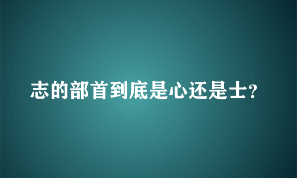 志的部首到底是心还是士？