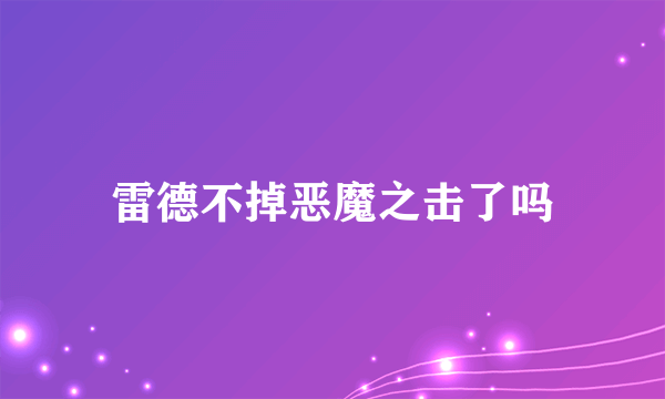 雷德不掉恶魔之击了吗